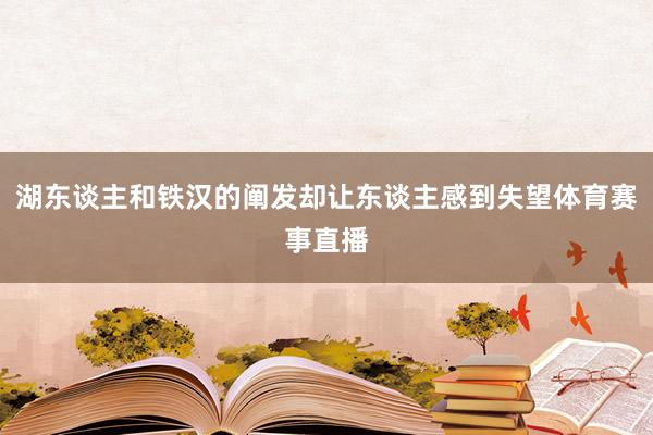 湖东谈主和铁汉的阐发却让东谈主感到失望体育赛事直播