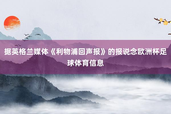 据英格兰媒体《利物浦回声报》的报说念欧洲杯足球体育信息
