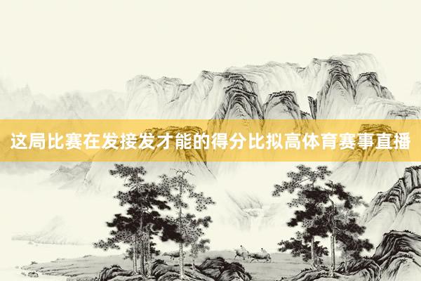 这局比赛在发接发才能的得分比拟高体育赛事直播