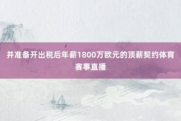 并准备开出税后年薪1800万欧元的顶薪契约体育赛事直播