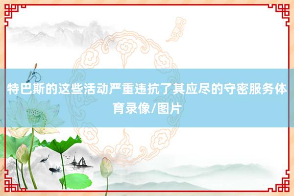 特巴斯的这些活动严重违抗了其应尽的守密服务体育录像/图片