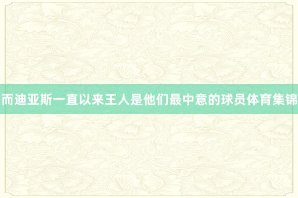 而迪亚斯一直以来王人是他们最中意的球员体育集锦