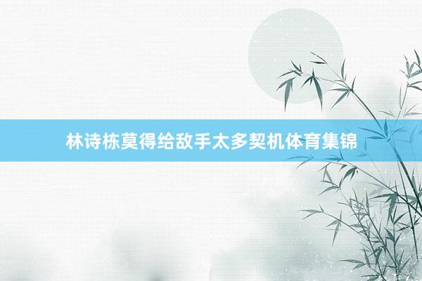 林诗栋莫得给敌手太多契机体育集锦