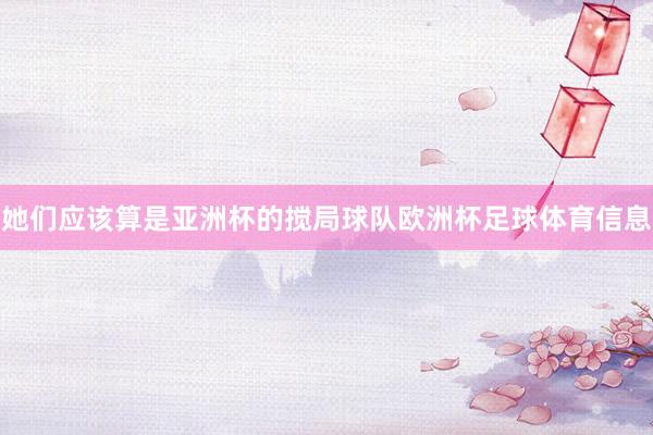 她们应该算是亚洲杯的搅局球队欧洲杯足球体育信息