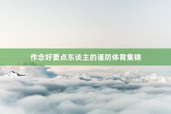 作念好要点东谈主的谨防体育集锦