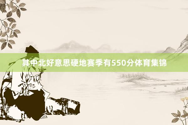 其中北好意思硬地赛季有550分体育集锦