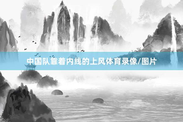 中国队靠着内线的上风体育录像/图片