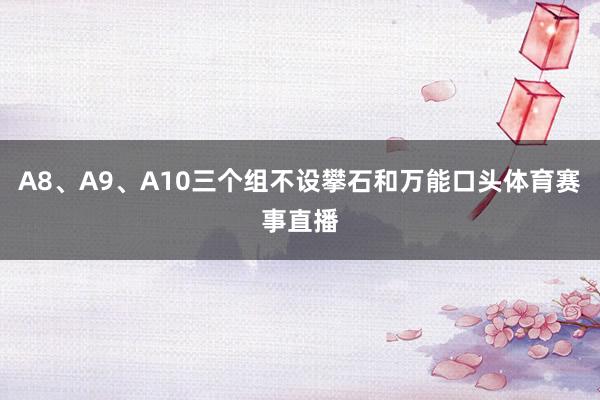 A8、A9、A10三个组不设攀石和万能口头体育赛事直播