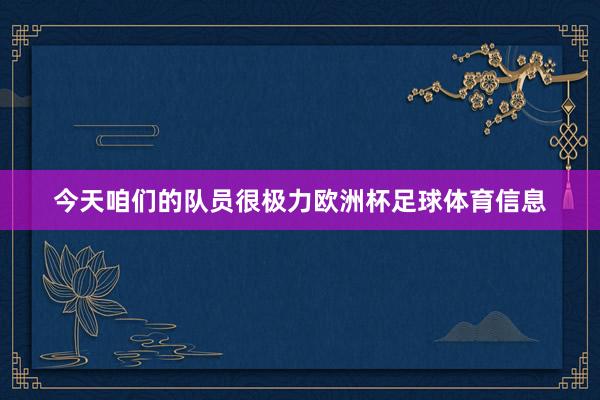 今天咱们的队员很极力欧洲杯足球体育信息
