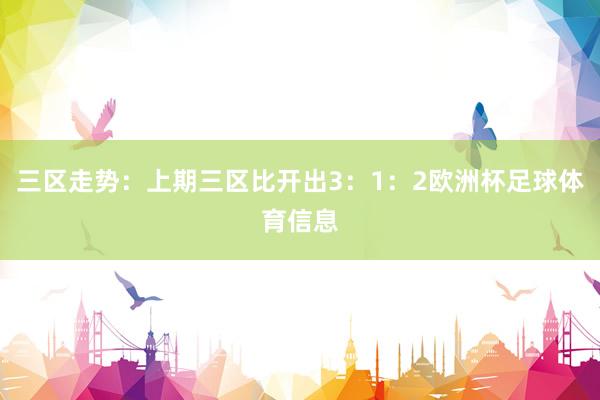 三区走势：上期三区比开出3：1：2欧洲杯足球体育信息