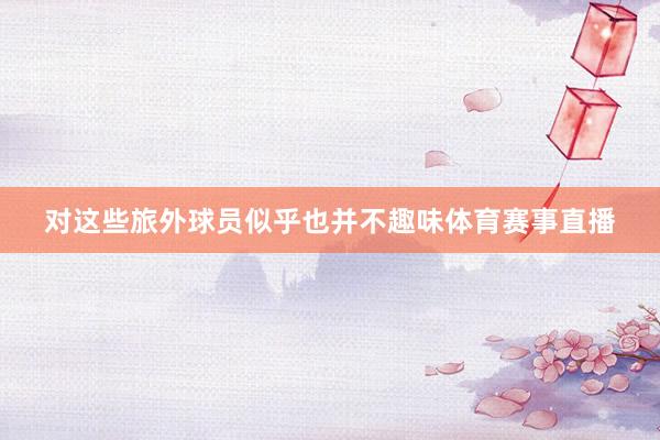对这些旅外球员似乎也并不趣味体育赛事直播