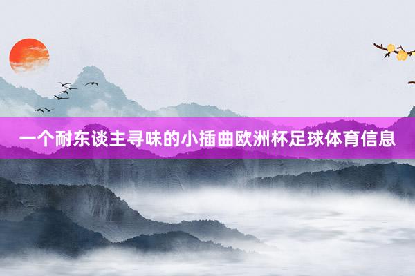 一个耐东谈主寻味的小插曲欧洲杯足球体育信息