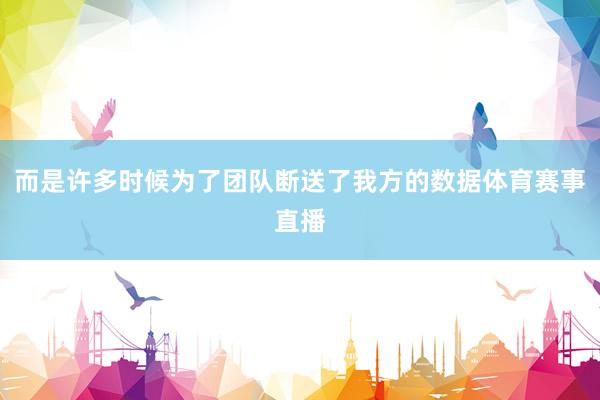 而是许多时候为了团队断送了我方的数据体育赛事直播