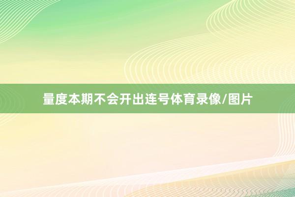 量度本期不会开出连号体育录像/图片