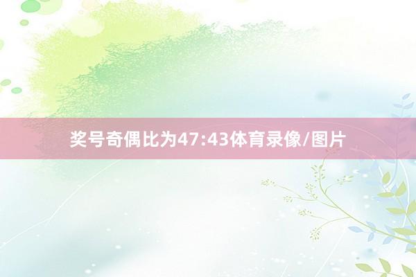 奖号奇偶比为47:43体育录像/图片
