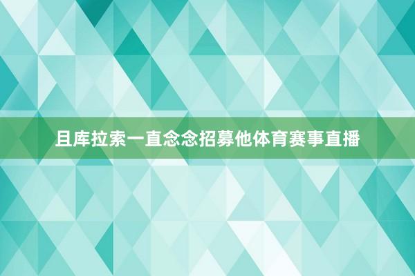 且库拉索一直念念招募他体育赛事直播