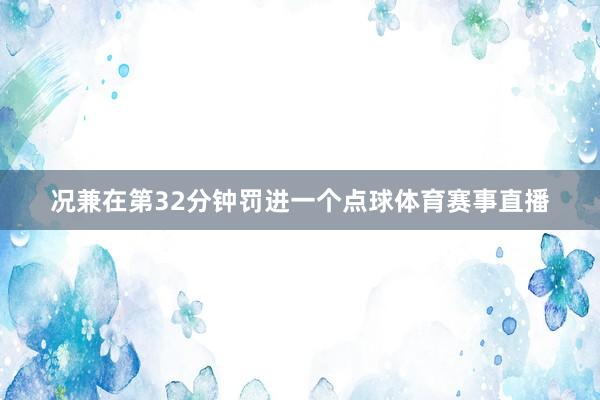 况兼在第32分钟罚进一个点球体育赛事直播