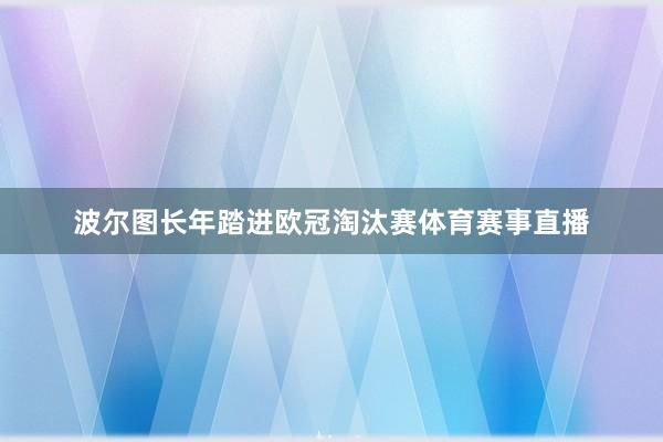 波尔图长年踏进欧冠淘汰赛体育赛事直播