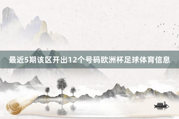 最近5期该区开出12个号码欧洲杯足球体育信息