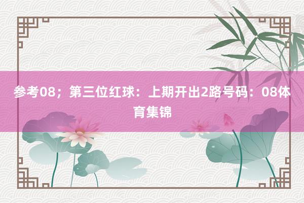 参考08；　　第三位红球：上期开出2路号码：08体育集锦