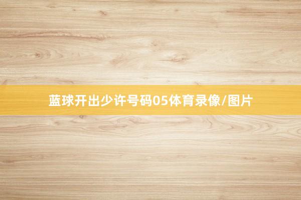 蓝球开出少许号码05体育录像/图片