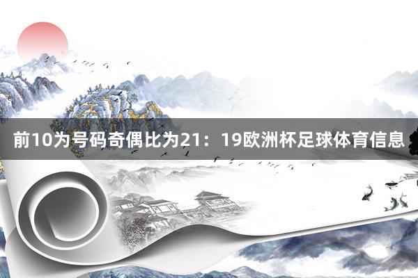 前10为号码奇偶比为21：19欧洲杯足球体育信息
