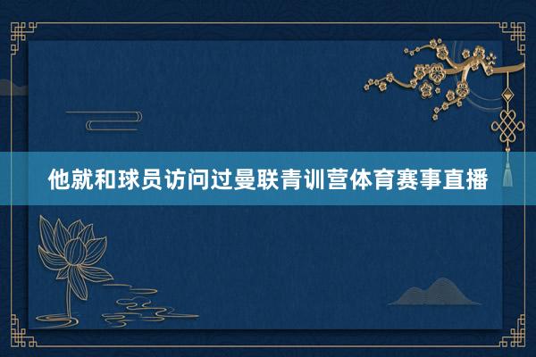 他就和球员访问过曼联青训营体育赛事直播