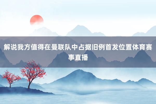 解说我方值得在曼联队中占据旧例首发位置体育赛事直播