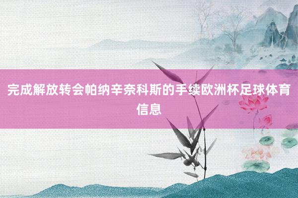 完成解放转会帕纳辛奈科斯的手续欧洲杯足球体育信息