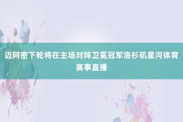 迈阿密下轮将在主场对阵卫冕冠军洛杉矶星河体育赛事直播