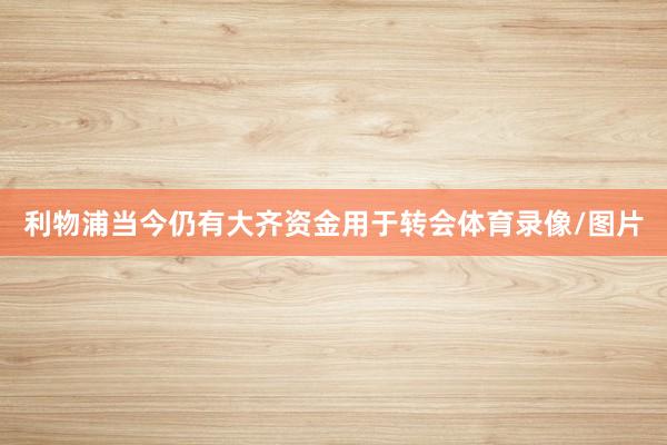 利物浦当今仍有大齐资金用于转会体育录像/图片