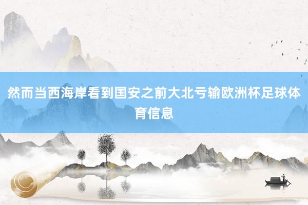 然而当西海岸看到国安之前大北亏输欧洲杯足球体育信息