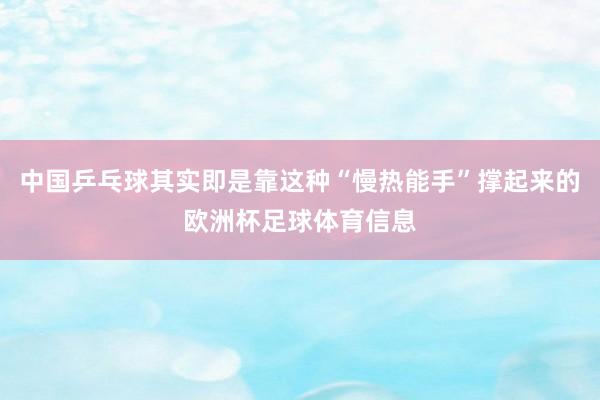 中国乒乓球其实即是靠这种“慢热能手”撑起来的欧洲杯足球体育信息