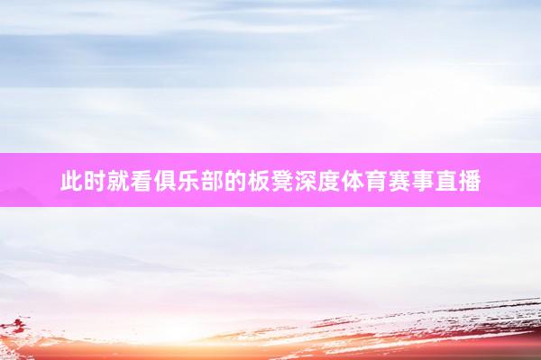 此时就看俱乐部的板凳深度体育赛事直播