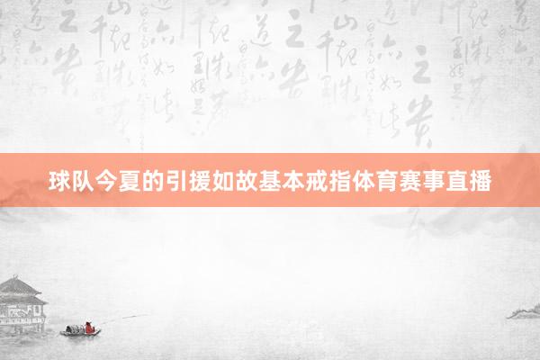 球队今夏的引援如故基本戒指体育赛事直播