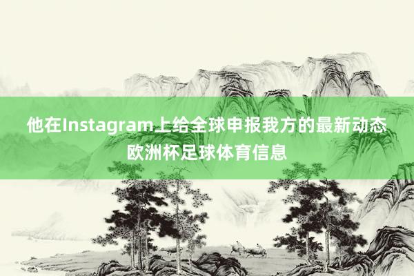 他在Instagram上给全球申报我方的最新动态欧洲杯足球体育信息