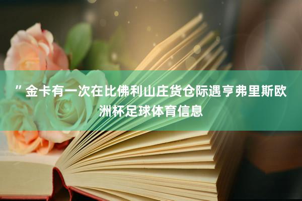 ”　　金卡有一次在比佛利山庄货仓际遇亨弗里斯欧洲杯足球体育信息
