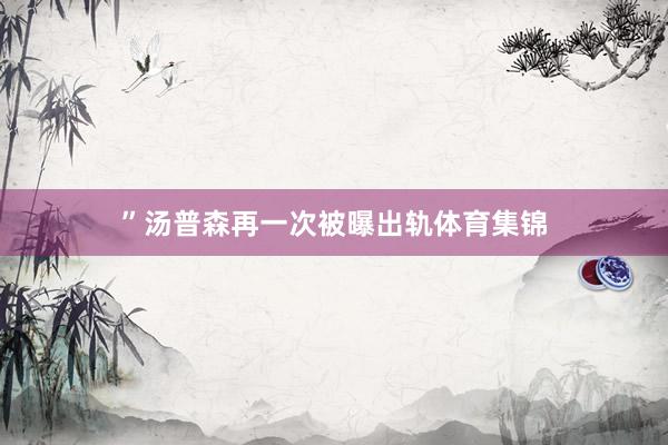 ”汤普森再一次被曝出轨体育集锦