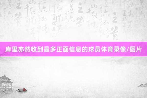 库里亦然收到最多正面信息的球员体育录像/图片