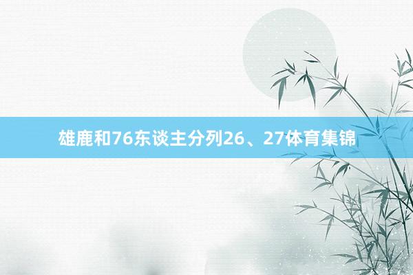 雄鹿和76东谈主分列26、27体育集锦