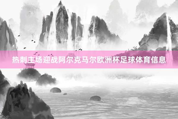 热刺主场迎战阿尔克马尔欧洲杯足球体育信息