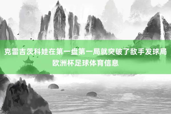 克雷吉茨科娃在第一盘第一局就突破了敌手发球局欧洲杯足球体育信息