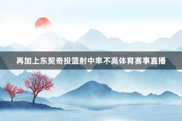 再加上东契奇投篮射中率不高体育赛事直播