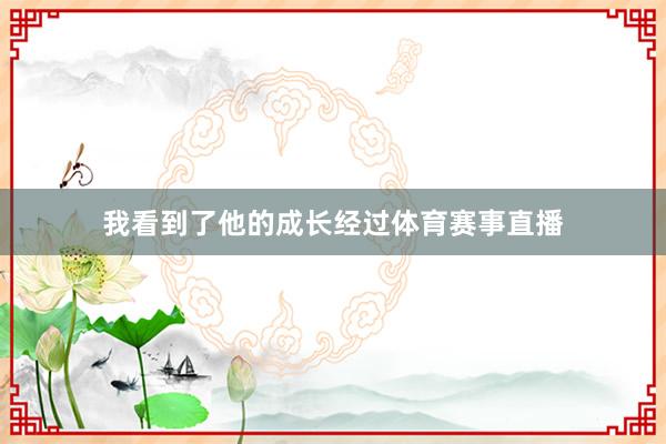 我看到了他的成长经过体育赛事直播