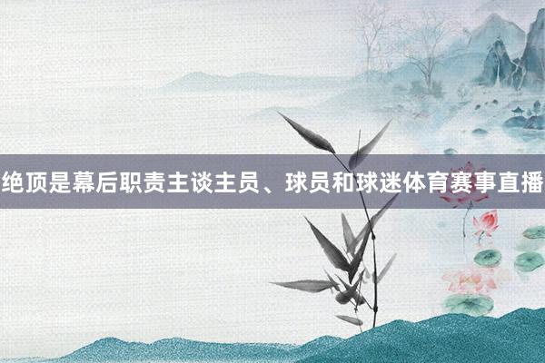 绝顶是幕后职责主谈主员、球员和球迷体育赛事直播