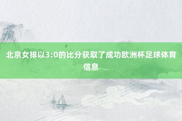 北京女排以3:0的比分获取了成功欧洲杯足球体育信息