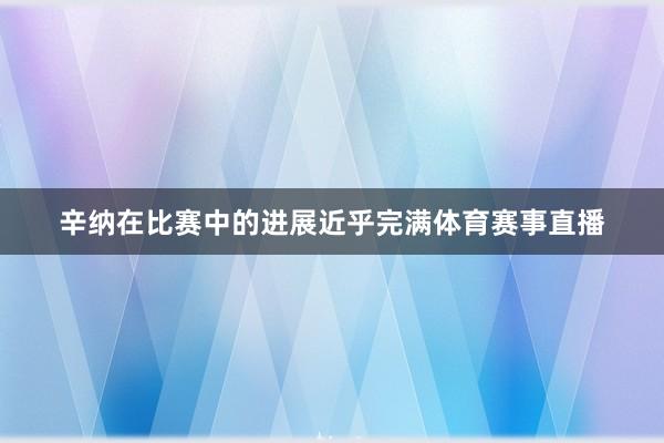 辛纳在比赛中的进展近乎完满体育赛事直播
