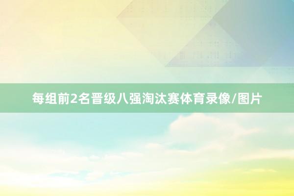 每组前2名晋级八强淘汰赛体育录像/图片
