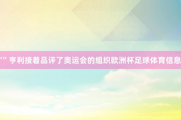 ’”亨利接着品评了奥运会的组织欧洲杯足球体育信息