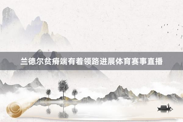 兰德尔贫瘠端有着领路进展体育赛事直播